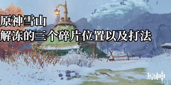 原神雪山解冻的三个碎片位置和打法