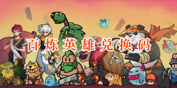 百炼英雄最新兑换码大全 最新阵容搭配