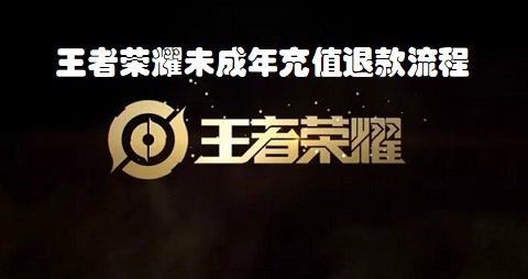 王者荣耀未成年退款怎么弄？王者荣耀未成年充值退款流程